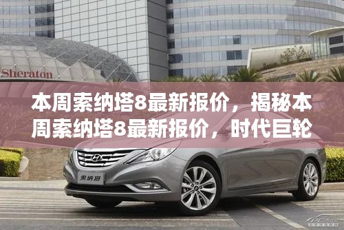 揭秘本周索纳塔8最新报价,时代巨轮引领新航向