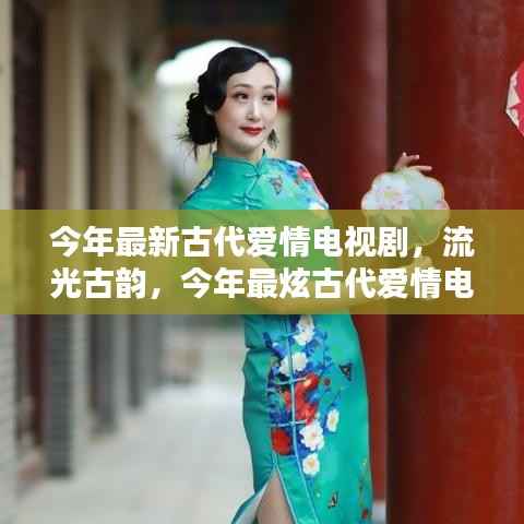 流光古韵,今年最炫古代爱情电视剧的辉煌与影响力
