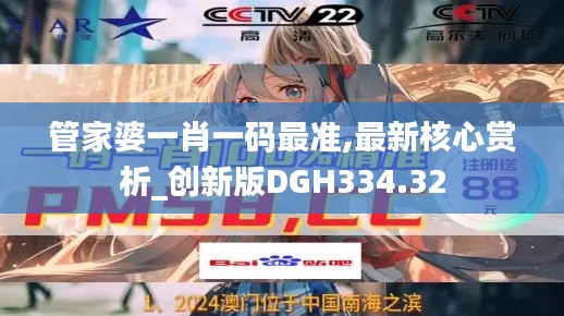 管家婆一肖一码最准,最新核心赏析_创新版DGH334.32