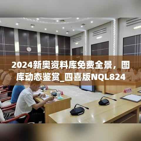 2024新奥资料库免费全景，图库动态鉴赏_四喜版NQL824.66
