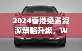 2024香港免费资源策略升级,WEY209.1极致精准预测