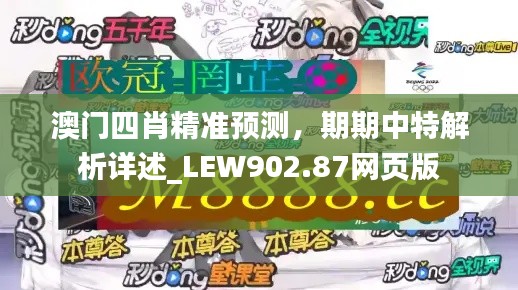 澳门四肖精准预测,期期中特解析详述_LEW902.87网页版