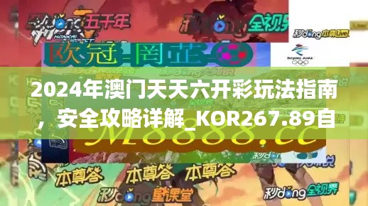 2024年澳门天天六开彩玩法指南,安全攻略详解_KOR267.89自在版