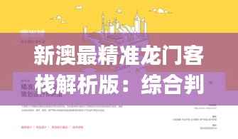 新澳最精准龙门客栈解析版:综合判断与解答_NOD136.78绿色版