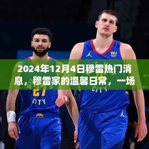 穆雷家的温馨日常,意外惊喜与友谊传递的感人瞬间(2024年12月4日热门消息)