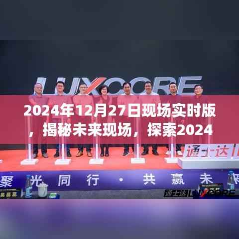 揭秘未来现场，探索未来科技，展望2024年12月27日现场实时版无限可能
