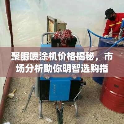 聚脲喷涂机价格揭秘,市场分析助你明智选购指南