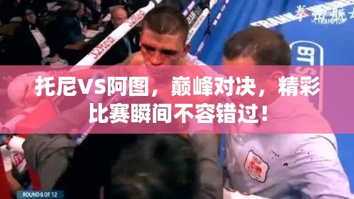 托尼VS阿图,巅峰对决,精彩比赛瞬间不容错过!