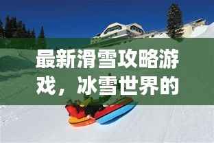 最新滑雪攻略游戏,冰雪世界的极致乐趣体验