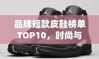 品牌短款皮鞋榜单TOP10,时尚与品质的完美结合