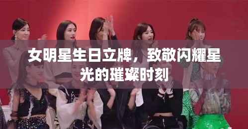 女明星生日立牌,致敬闪耀星光的璀璨时刻