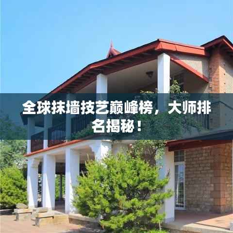 全球抹墙技艺巅峰榜,大师排名揭秘!