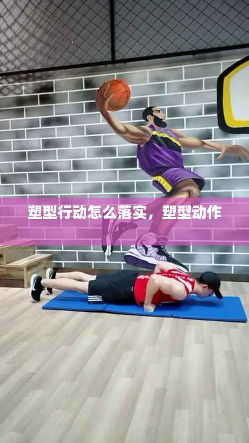 塑型行动怎么落实,塑型动作