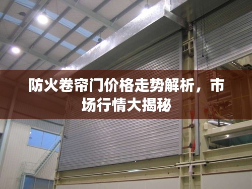 防火卷帘门价格走势解析,市场行情大揭秘