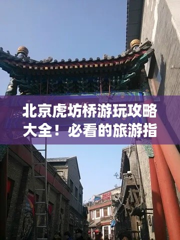 北京虎坊桥游玩攻略大全！必看的旅游指南！