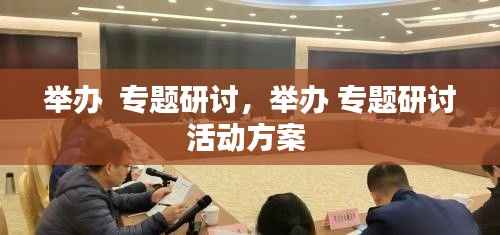 举办  专题研讨,举办 专题研讨活动方案