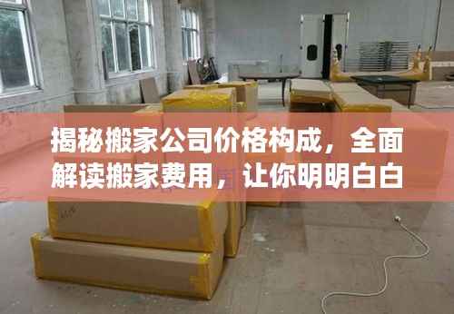 揭秘搬家公司价格构成,全面解读搬家费用,让你明明白白搬家!