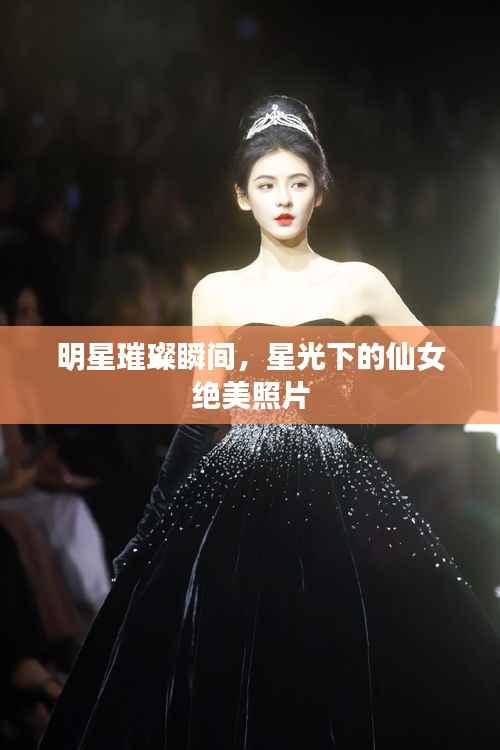 明星璀璨瞬间,星光下的仙女绝美照片