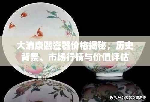 大清康熙瓷器价格揭秘,历史背景、市场行情与价值评估