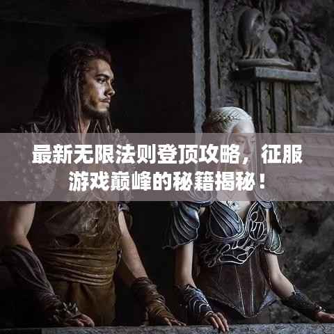 最新无限法则登顶攻略,征服游戏巅峰的秘籍揭秘!