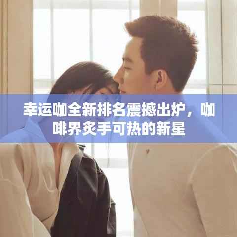 幸运咖全新排名震撼出炉，咖啡界炙手可热的新星